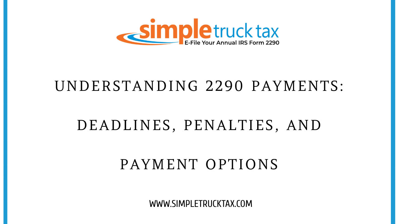 Understanding 2290 Payments: Deadlines, Penalties, and Payment Options 